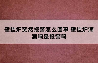 壁挂炉突然报警怎么回事 壁挂炉滴滴响是报警吗